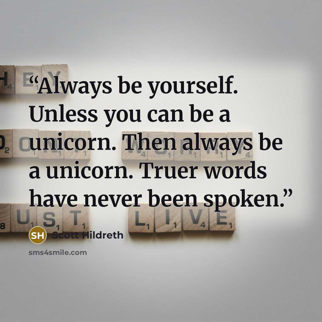 “Always be yourself. Unless you can be a unicorn. Then always be a unicorn. Truer words have never been spoken.” quote by Scott Hildreth