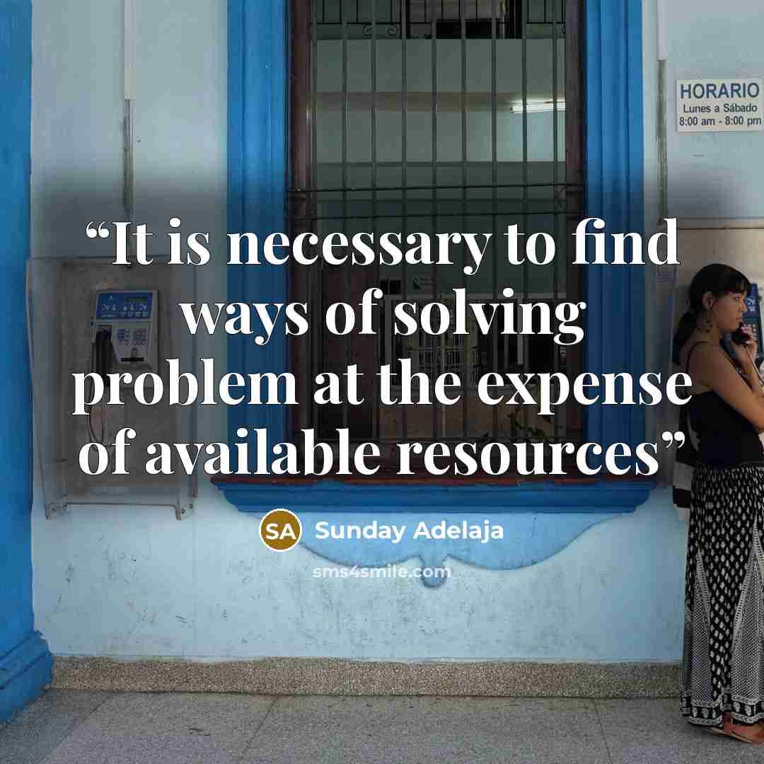 “It is necessary to find ways of solving problem at the expense of available resources” quote by Sunday Adelaja