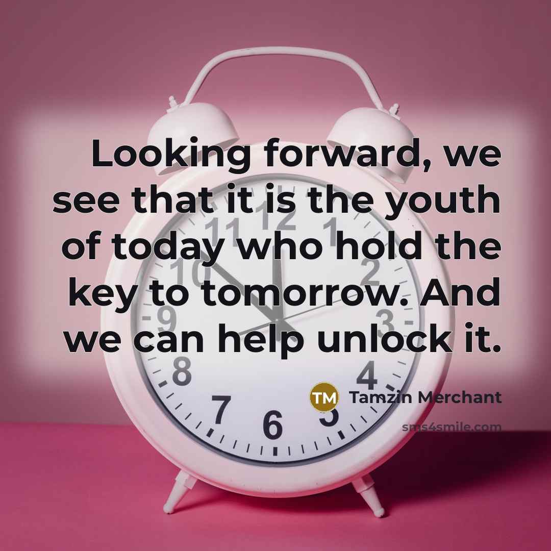 “Looking forward, we see that it is the youth of today who hold the key to tomorrow. And we can help unlock it.” quote by Tamzin Merchant