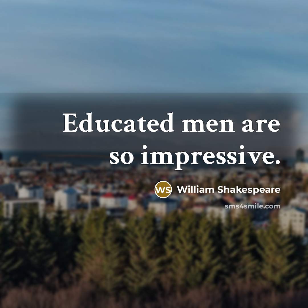 “Educated men are so impressive.” quote by William Shakespeare