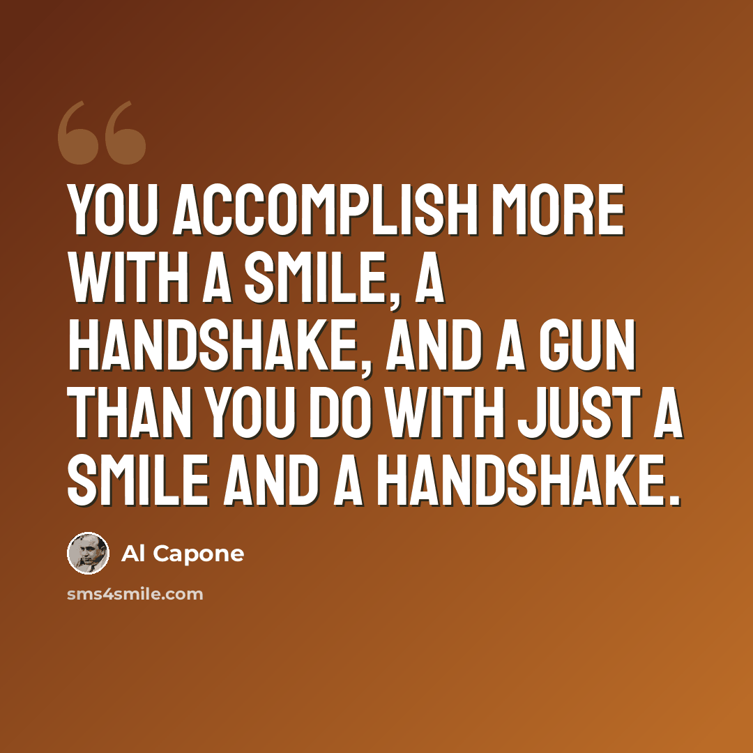 “You accomplish more with a smile, a handshake, and a gun than you do with just a smile and a handshake.” quote by Al Capone