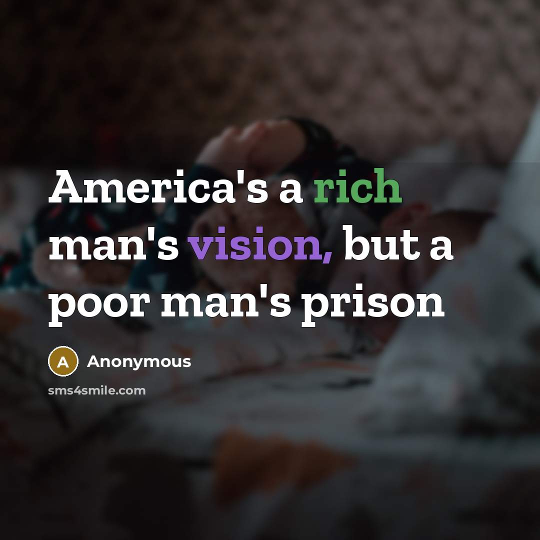 “America's a rich man's vision, but a poor man's prison” quote by Anonymous
