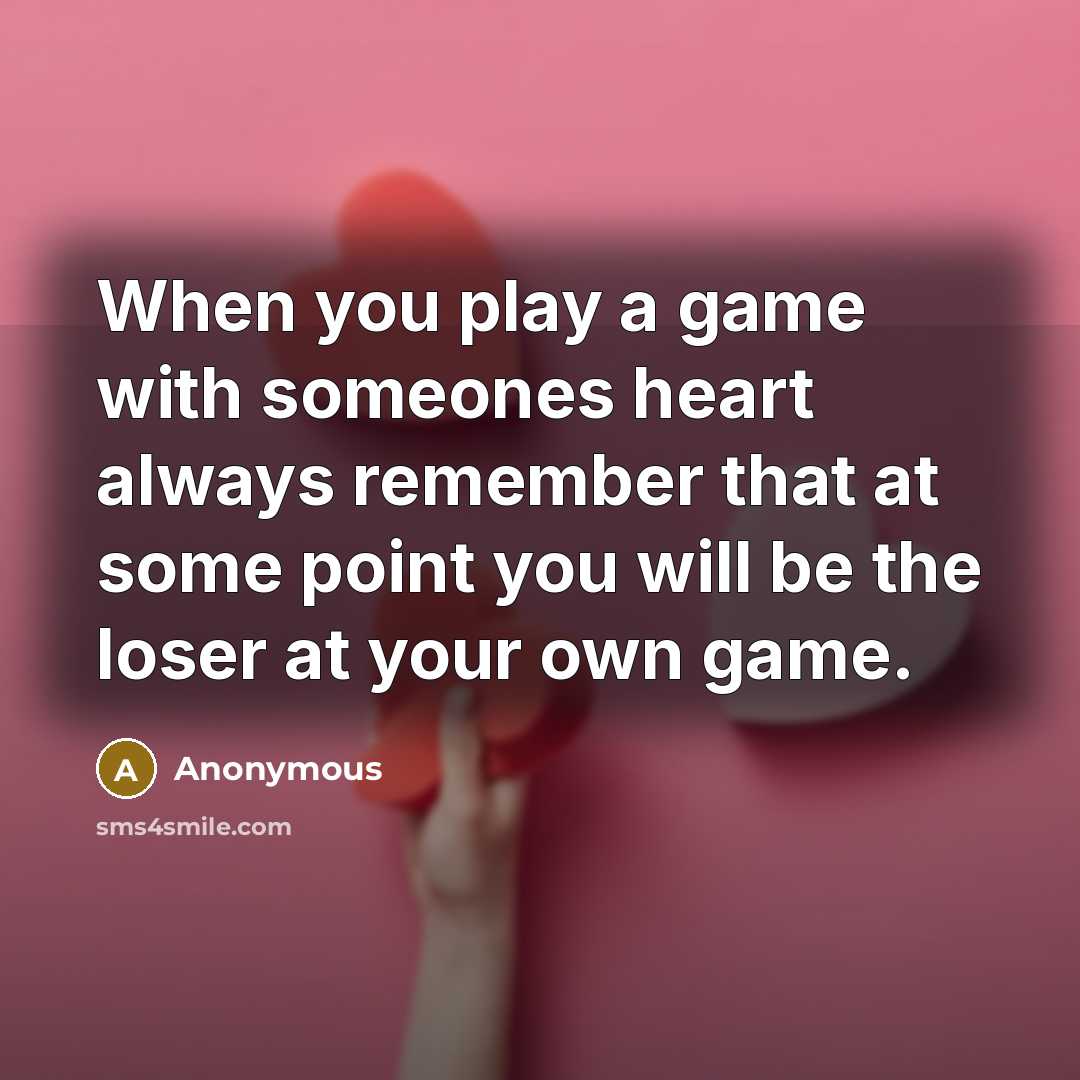 “When you play a game with someones heart always remember that at some point you will be the loser at your own game.” quote by Anonymous