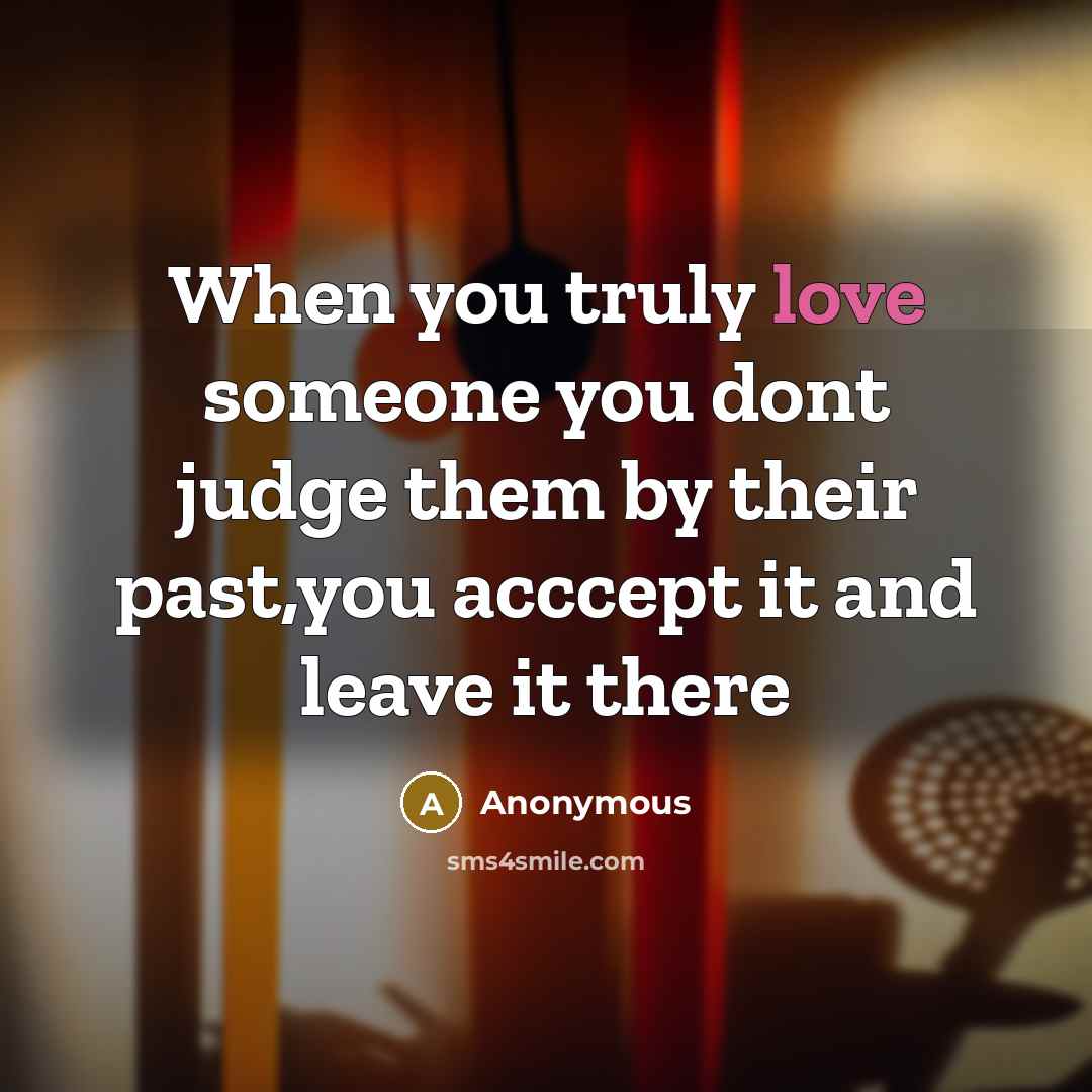 “When you truly love someone you dont judge them by their past,you acccept it and leave it there” quote by Anonymous