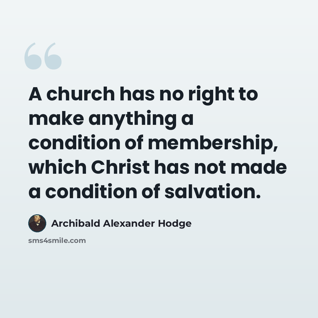 “A church has no right to make anything a condition of membership, which Christ has not made a condition of salvation.” quote by Archibald Alexander Hodge