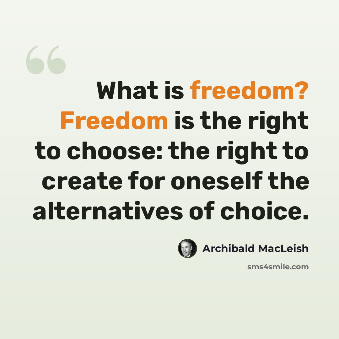 “What is freedom? Freedom is the right to choose: the right to create for oneself the alternatives of choice.” quote by Archibald MacLeish