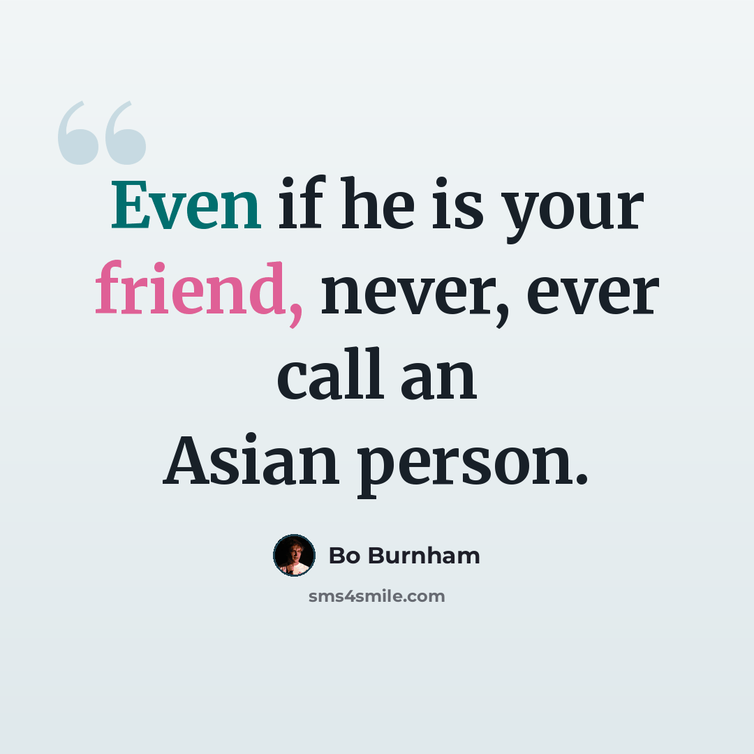 “Even if he is your friend, never, ever call an Asian person.” quote by Bo Burnham