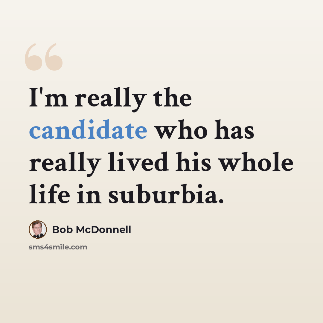 “I'm really the candidate who has really lived his whole life in suburbia.” quote by Bob McDonnell
