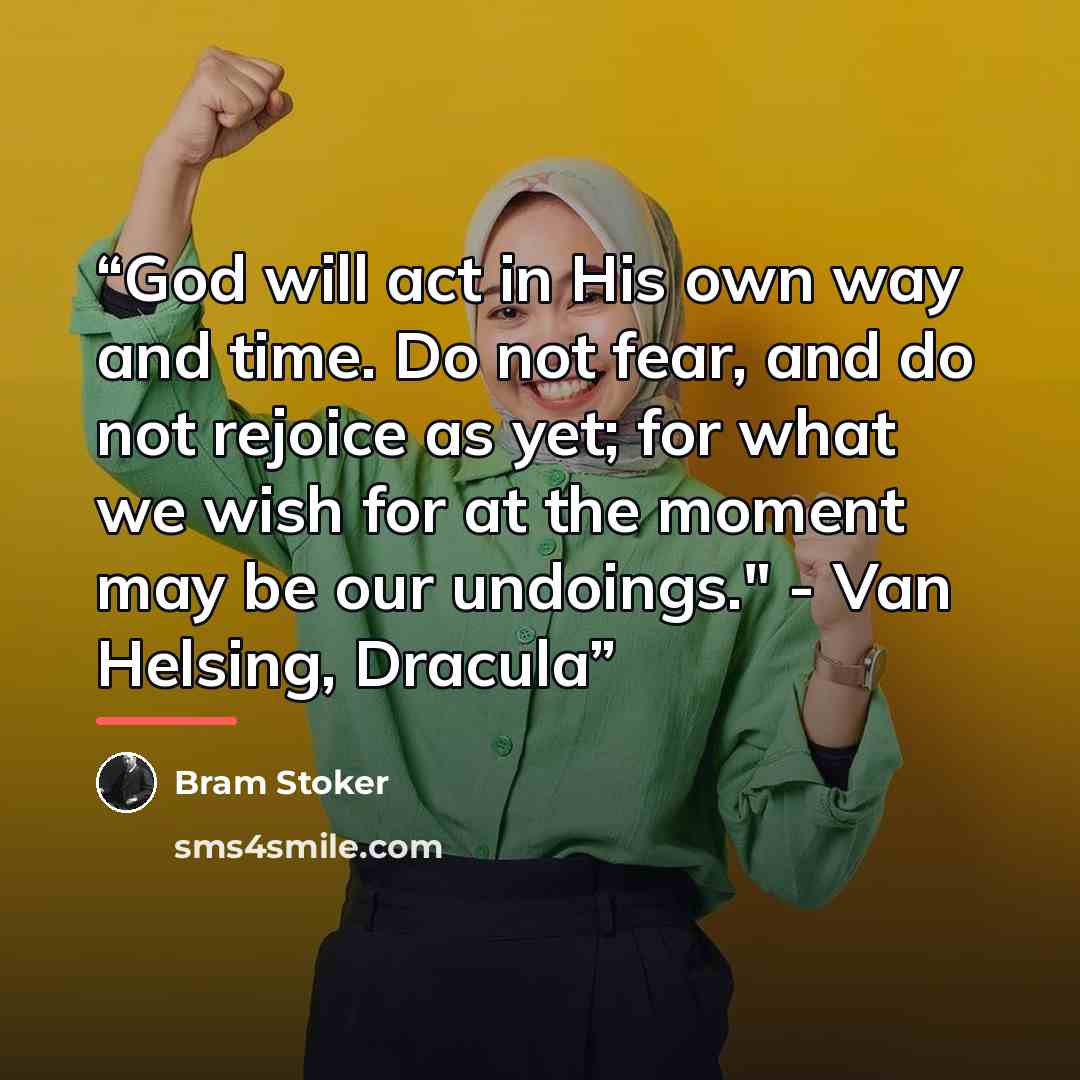 “God will act in His own way and time. Do not fear, and do not rejoice as yet; for what we wish for at the moment may be our undoings." - Van Helsing, Dracula” quote by Bram Stoker