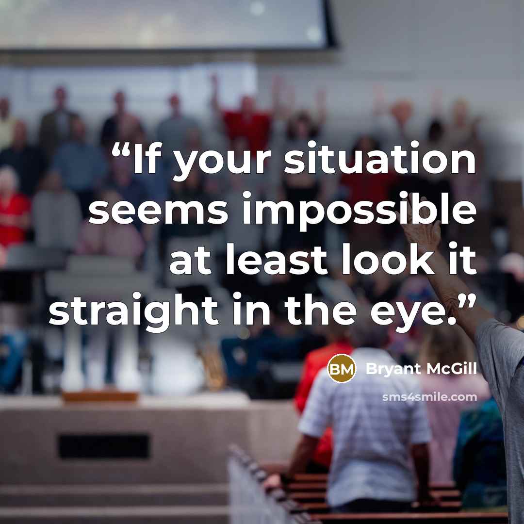 “If your situation seems impossible at least look it straight in the eye.” quote by Bryant McGill
