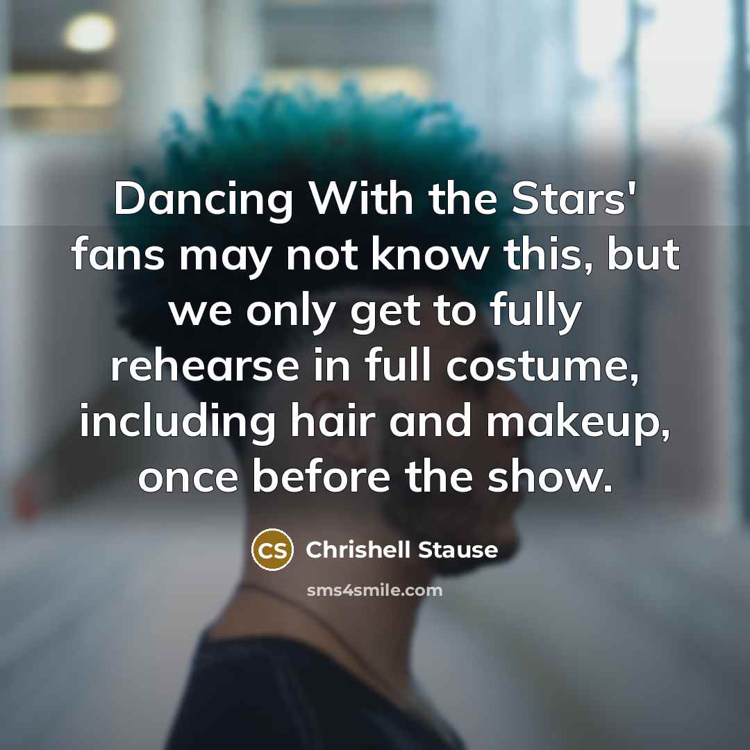 “Dancing With the Stars' fans may not know this, but we only get to fully rehearse in full costume, including hair and makeup, once before the show.” quote by Chrishell Stause