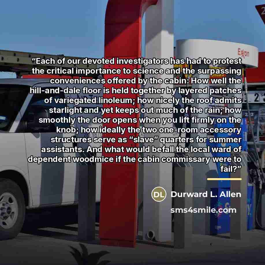 “Each of our devoted investigators has had to protest the critical importance to science and the surpassing conveniences offered by the cabin: How well the hill-and-dale floor is held together by layered patches of variegated linoleum; how nicely the roof admits starlight and yet keeps out much of…” quote by Durward L. Allen