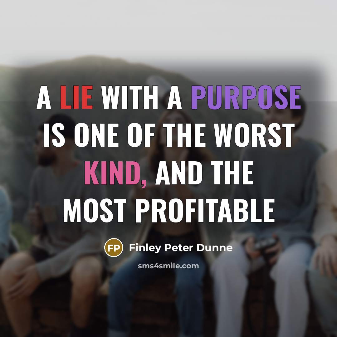 “A lie with a purpose is one of the worst kind, and the most profitable” quote by Finley Peter Dunne