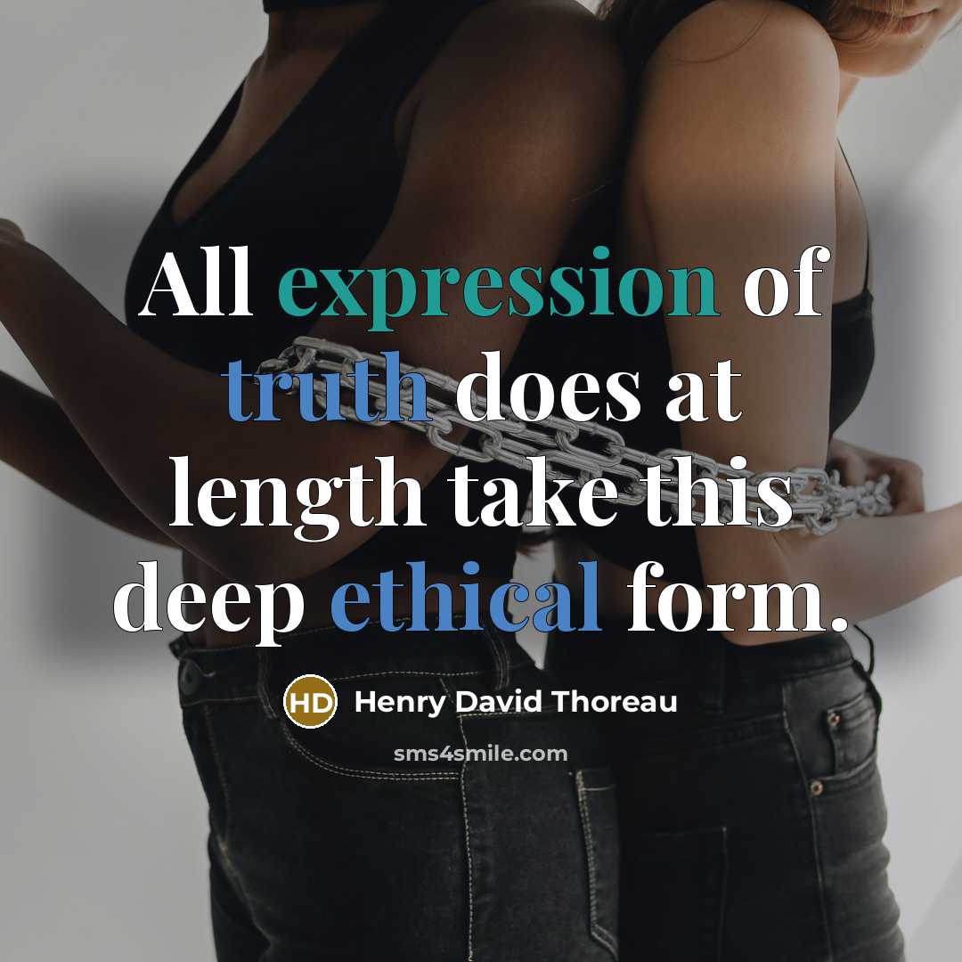 “All expression of truth does at length take this deep ethical form.” quote by Henry David Thoreau