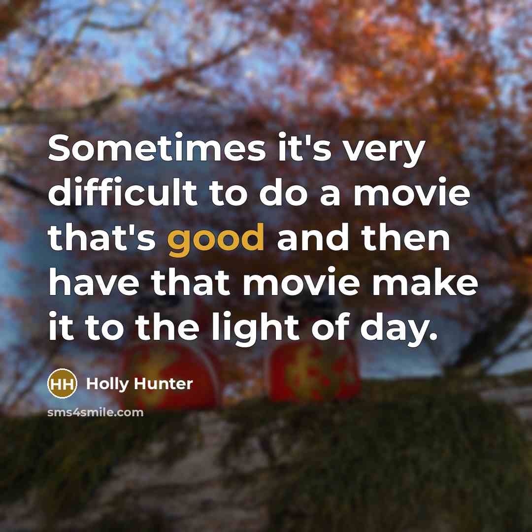 “Sometimes it's very difficult to do a movie that's good and then have that movie make it to the light of day.” quote by Holly Hunter