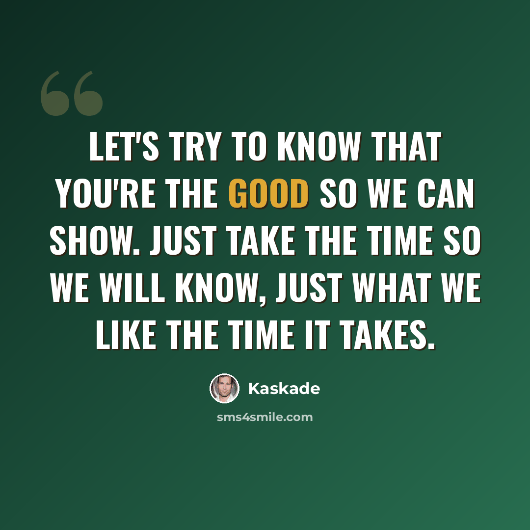 “Let's try to know that you're the good so we can show. Just take the time so we will know, just what we like the time it takes.” quote by Kaskade