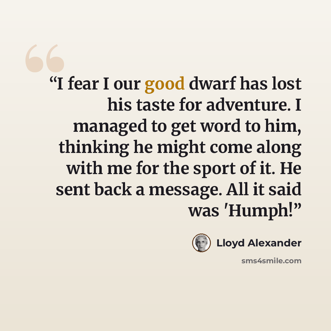 “I fear I our good dwarf has lost his taste for adventure. I managed to get word to him, thinking he might come along with me for the sport of it. He sent back a message. All it said was 'Humph!” quote by Lloyd Alexander
