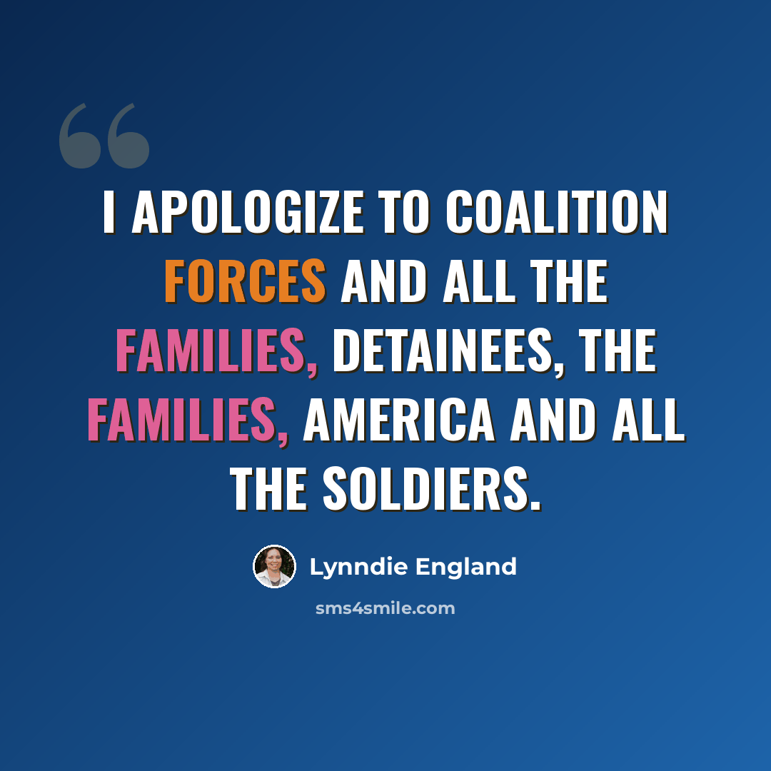 “I apologize to coalition forces and all the families, detainees, the families, America and all the soldiers.” quote by Lynndie England