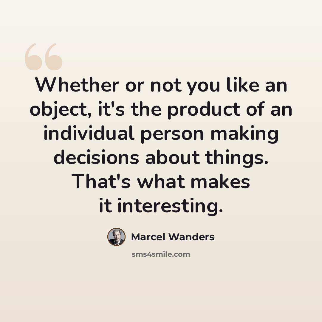 “Whether or not you like an object, it's the product of an individual person making decisions about things. That's what makes it interesting.” quote by Marcel Wanders