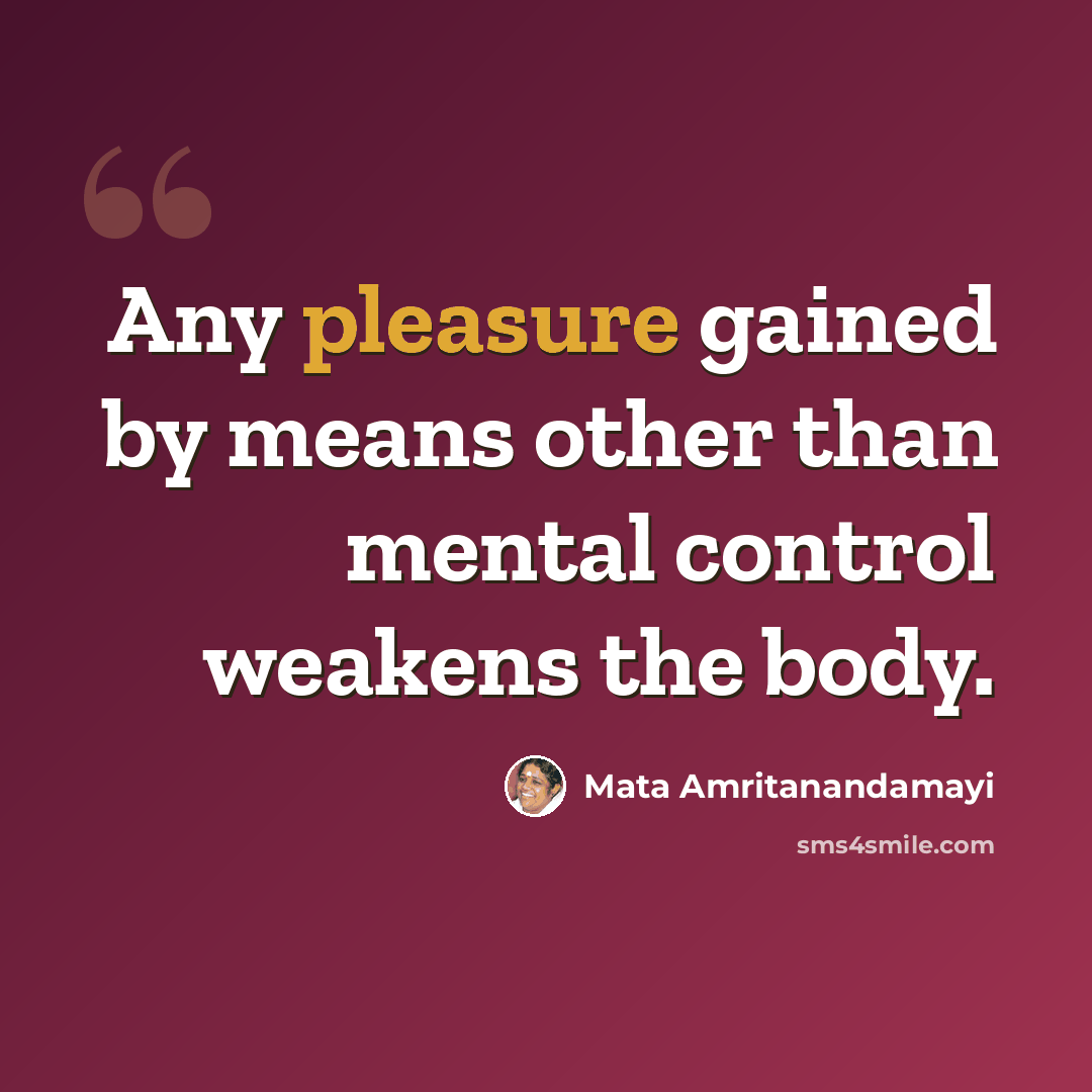 “Any pleasure gained by means other than mental control weakens the body.” quote by Mata Amritanandamayi