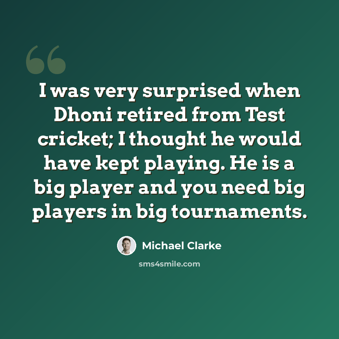 “I was very surprised when Dhoni retired from Test cricket; I thought he would have kept playing. He is a big player and you need big players in big tournaments.” quote by Michael Clarke