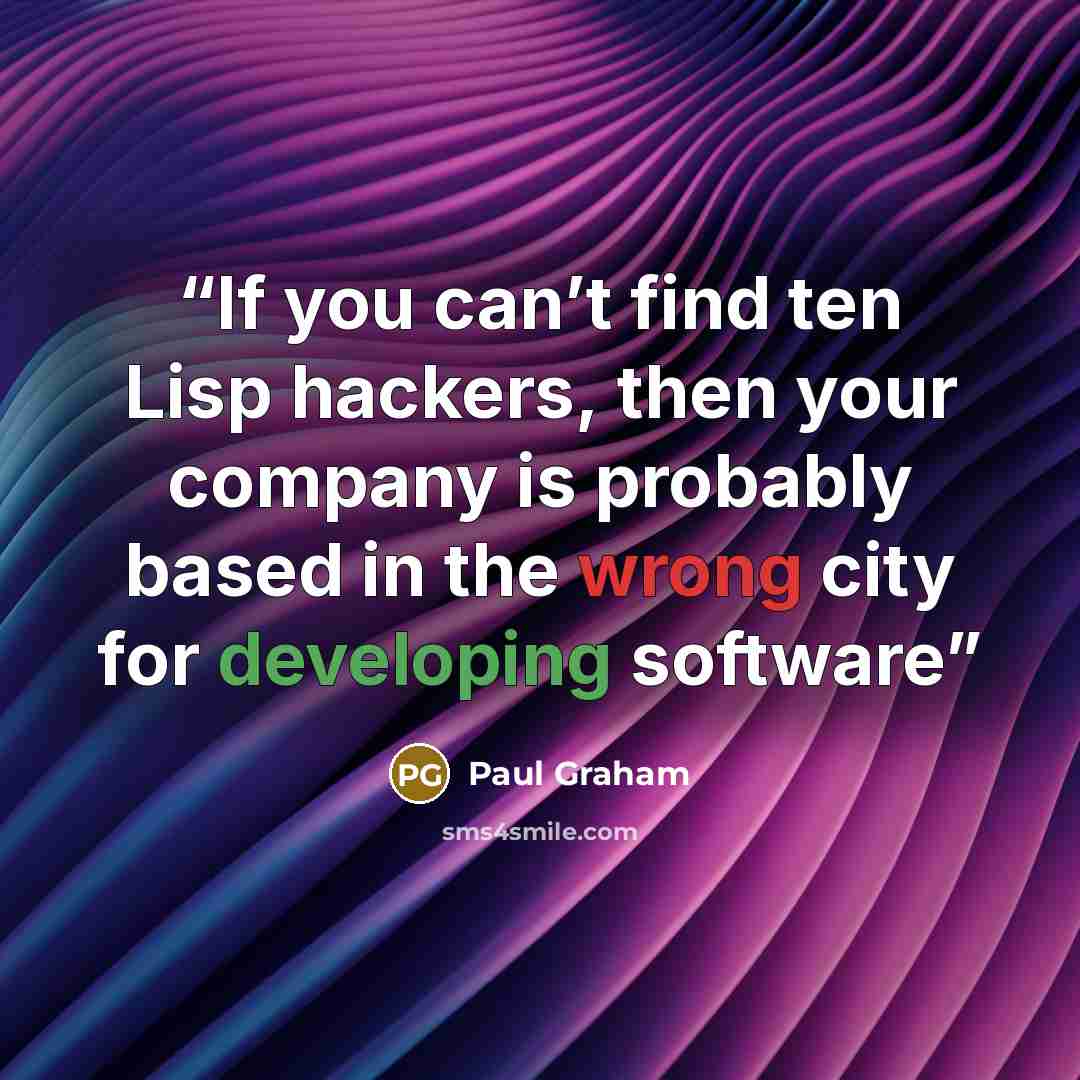 “If you can’t find ten Lisp hackers, then your company is probably based in the wrong city for developing software” quote by Paul Graham