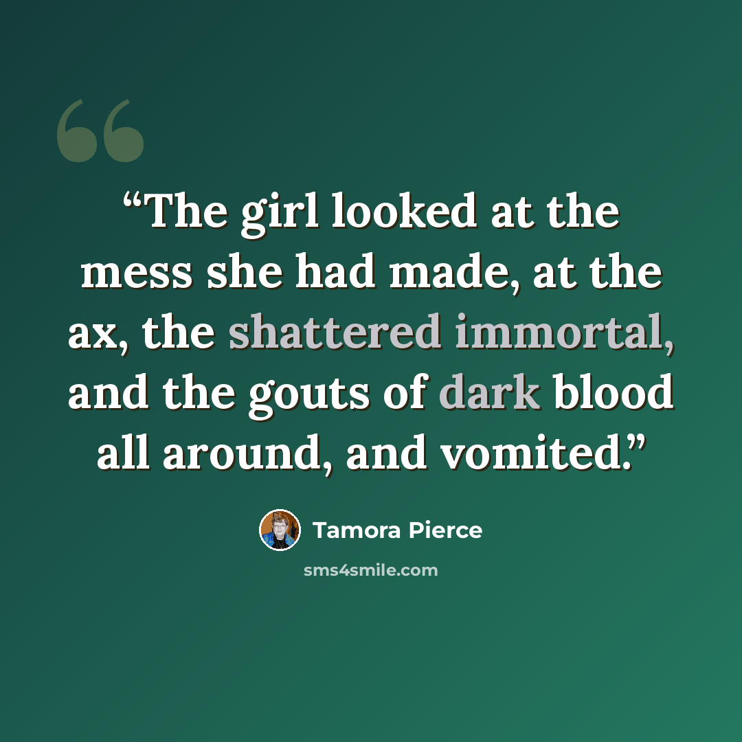 “The girl looked at the mess she had made, at the ax, the shattered immortal, and the gouts of dark blood all around, and vomited.” quote by Tamora Pierce