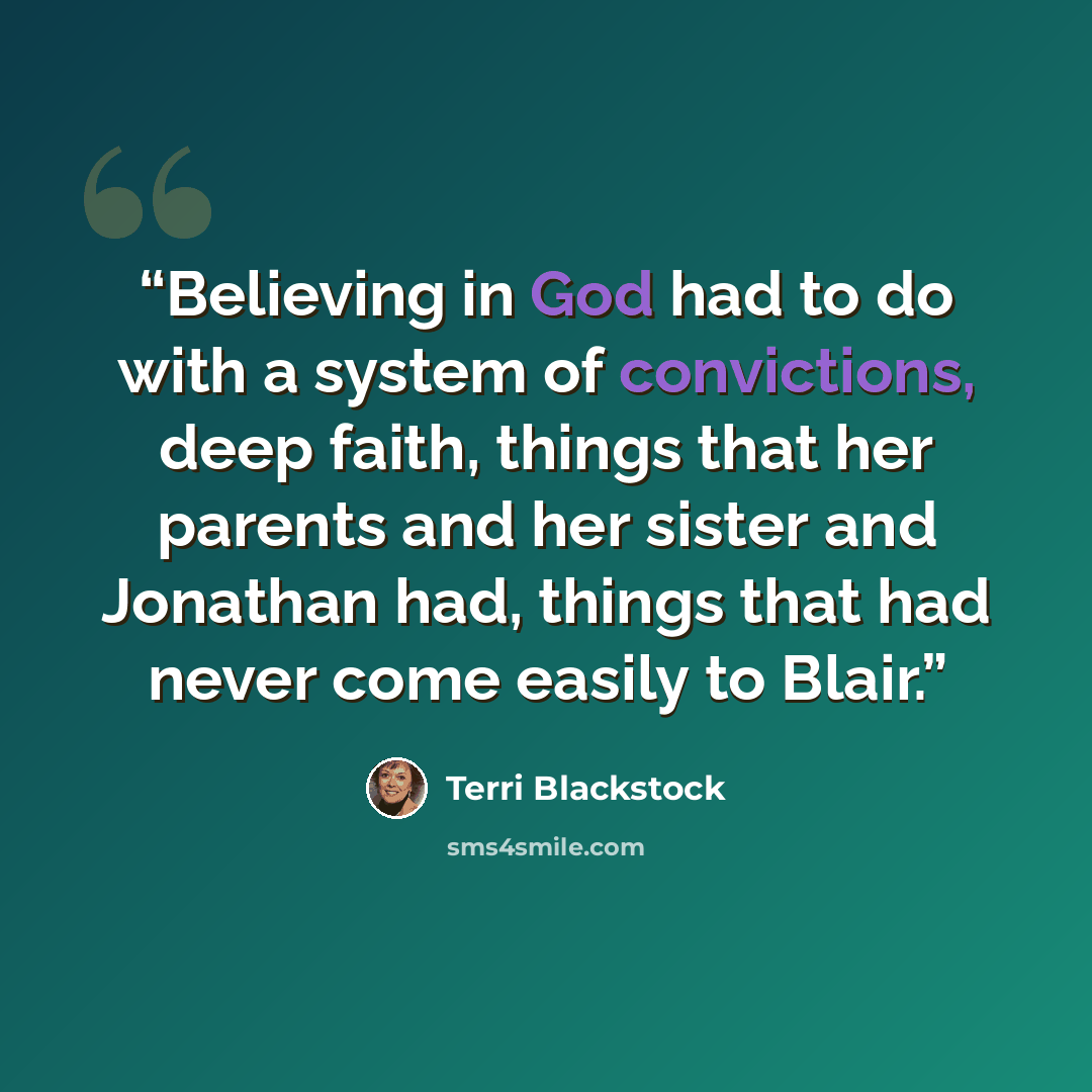 “Believing in God had to do with a system of convictions, deep faith, things that her parents and her sister and Jonathan had, things that had never come easily to Blair.” quote by Terri Blackstock