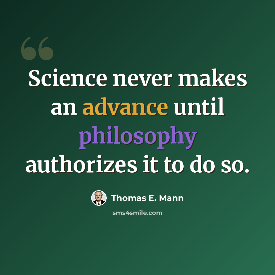 “Science never makes an advance until philosophy authorizes it to do so.” quote by Thomas E. Mann