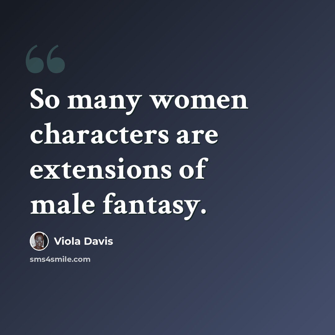 “So many women characters are extensions of male fantasy.” quote by Viola Davis