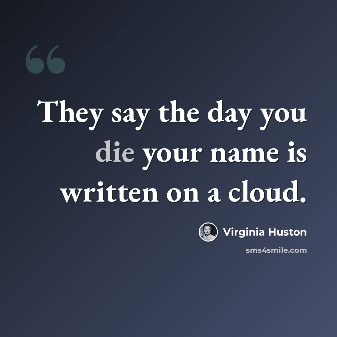 “They say the day you die your name is written on a cloud.” quote by Virginia Huston