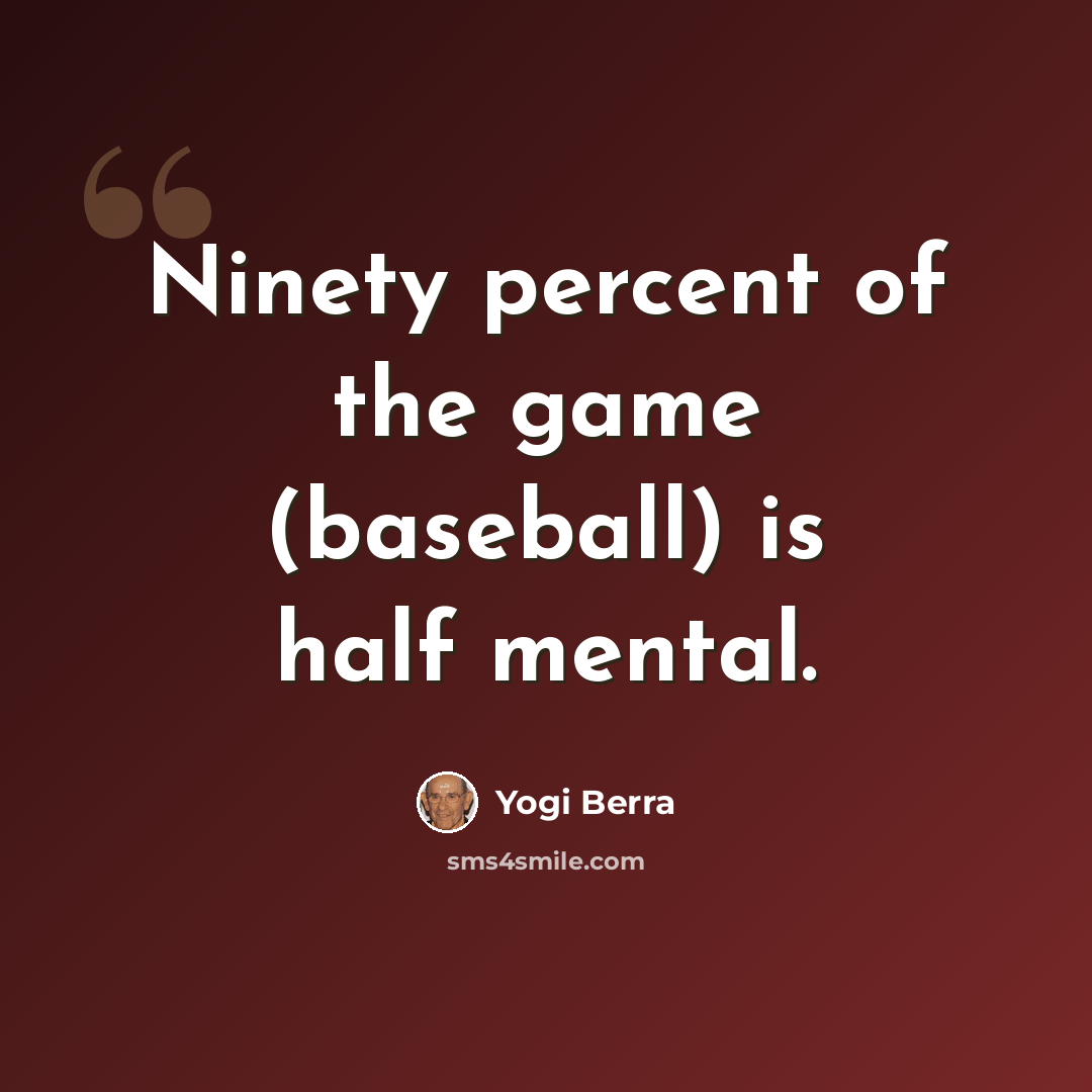“Ninety percent of the game (baseball) is half mental.” quote by Yogi Berra
