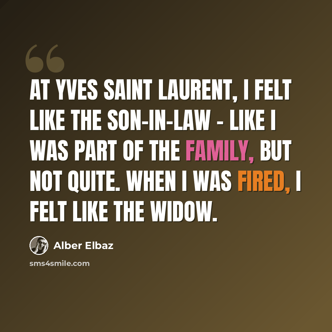 “At Yves Saint Laurent, I felt like the son-in-law - like I was part of the family, but not quite. When I was fired, I felt like the widow.” quote by Alber Elbaz