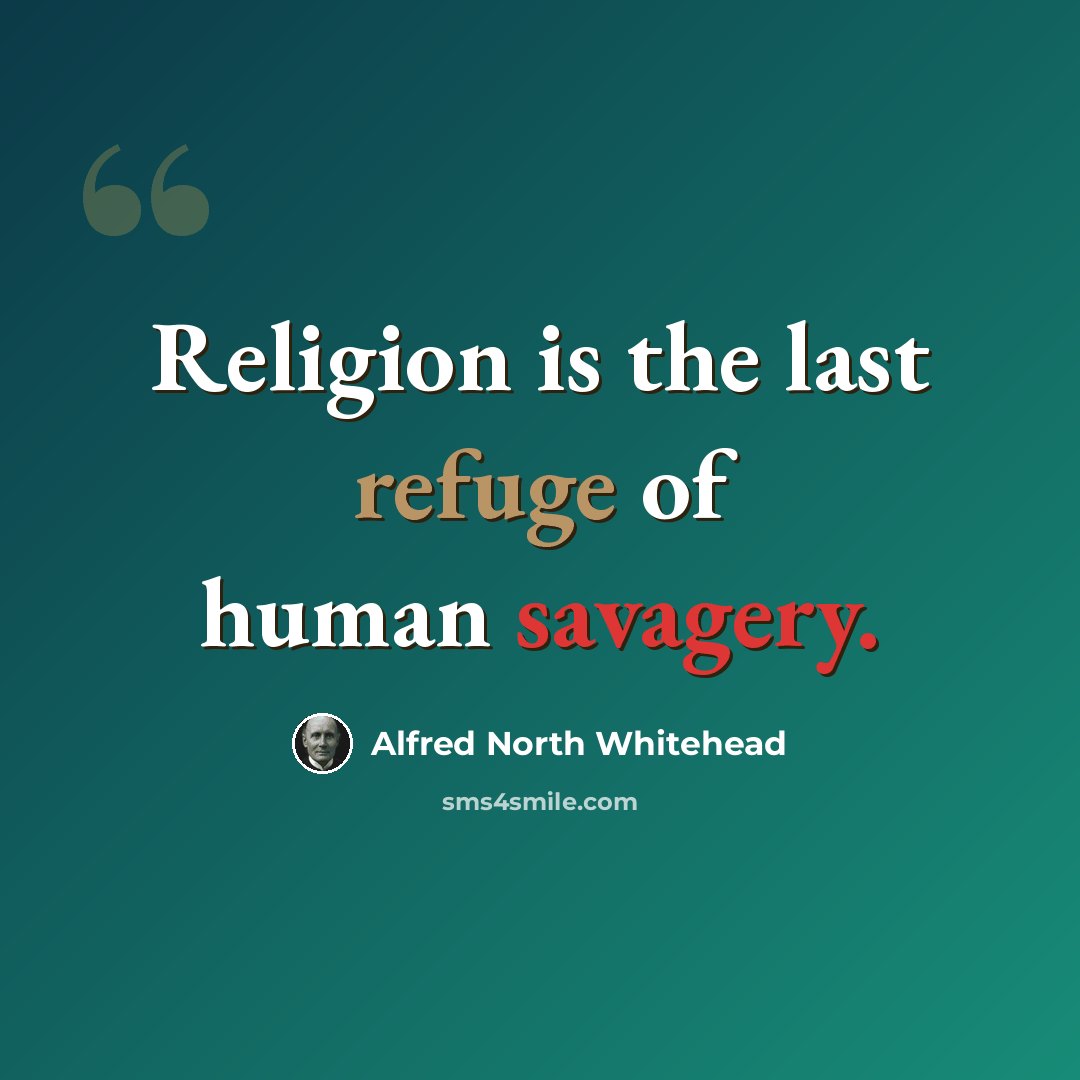 “Religion is the last refuge of human savagery.” quote by Alfred North Whitehead