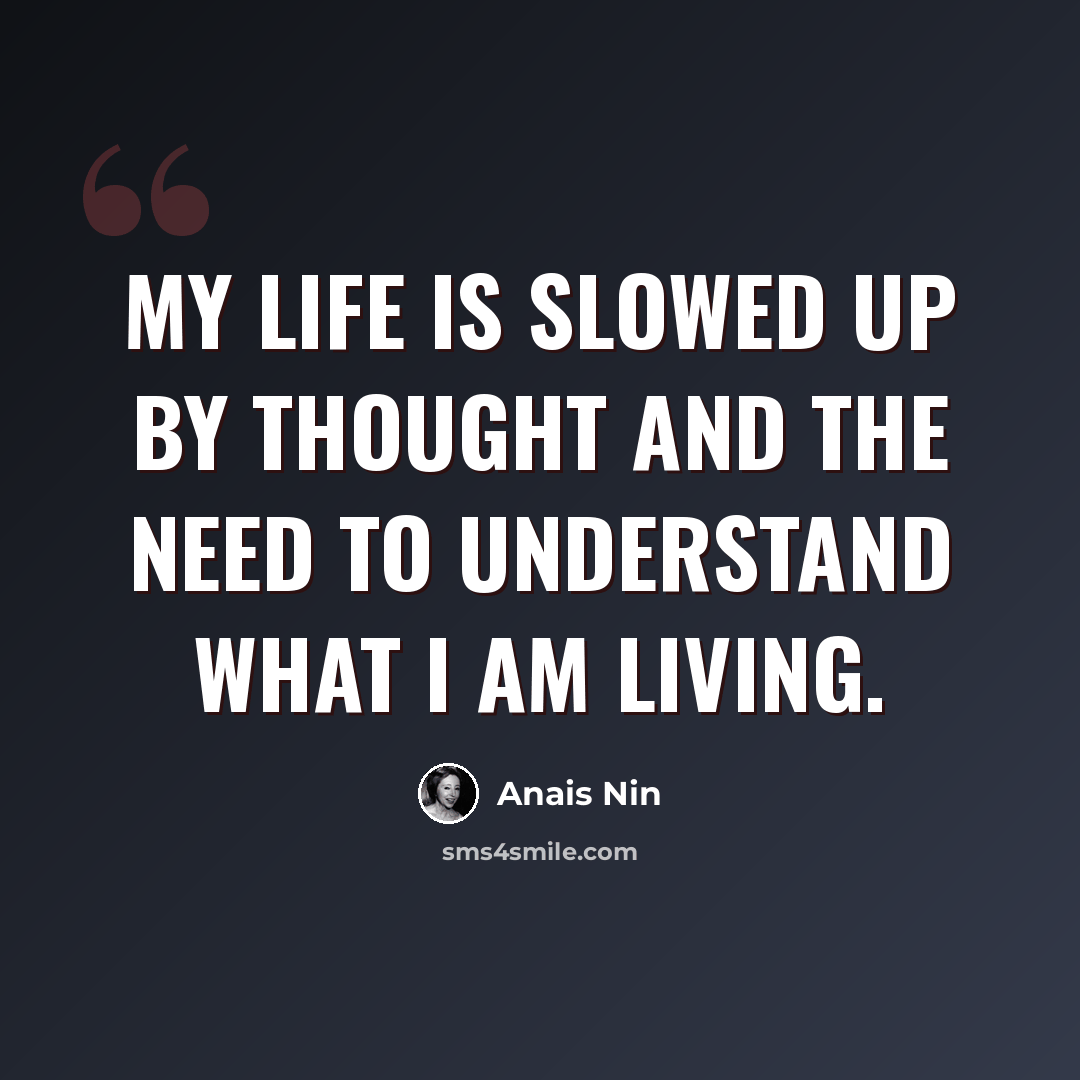 “My life is slowed up by thought and the need to understand what I am living.” quote by Anais Nin