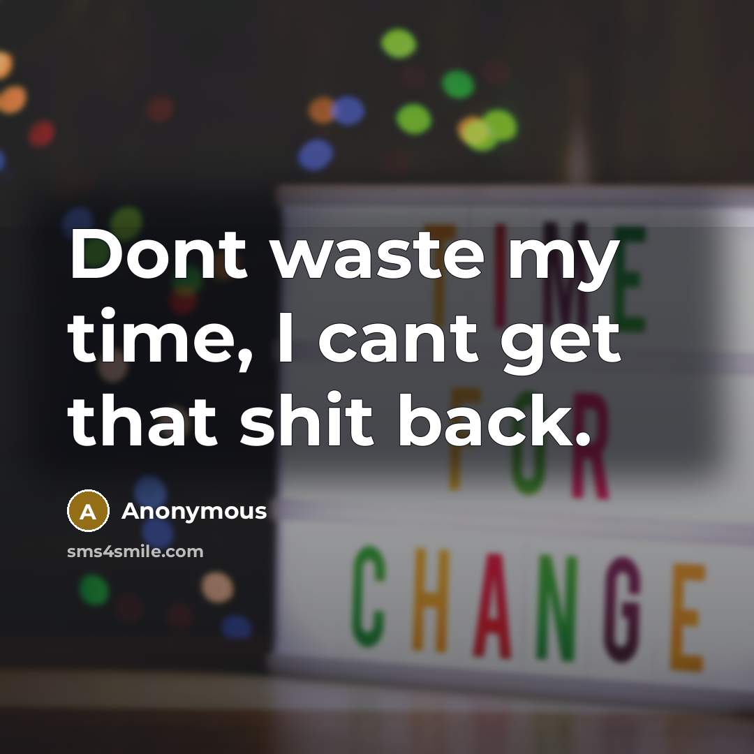 “Dont waste my time, I cant get that shit back.” quote by Anonymous