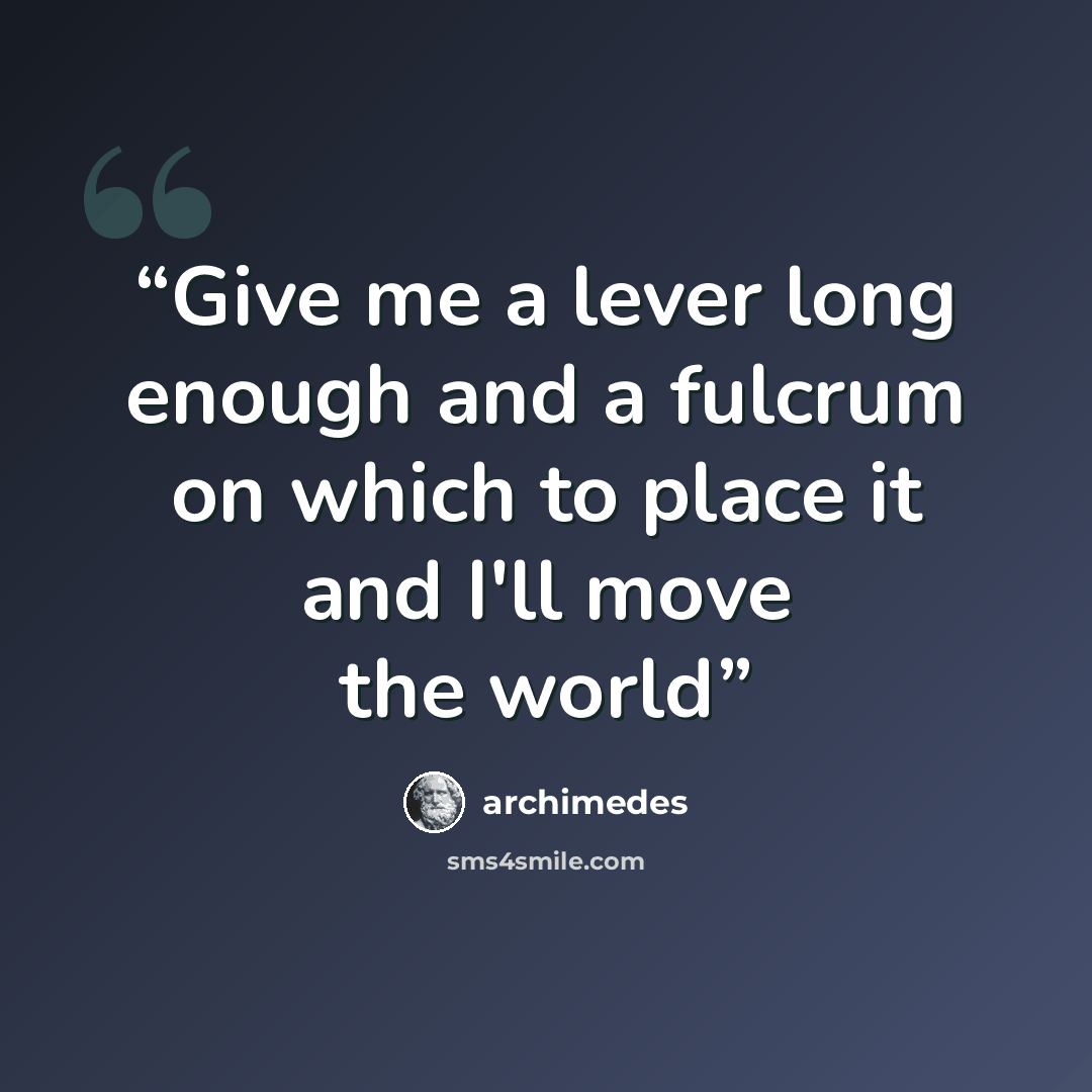 “Give me a lever long enough and a fulcrum on which to place it and I'll move the world” quote by Archimedes