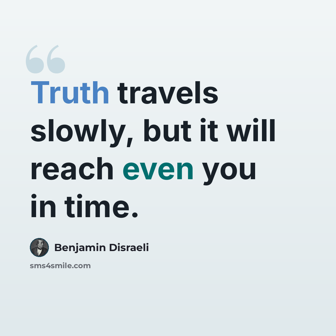 “Truth travels slowly, but it will reach even you in time.” quote by Benjamin Disraeli