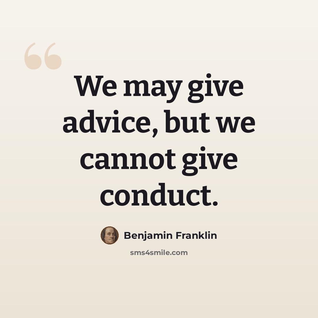 “We may give advice, but we cannot give conduct.” quote by Benjamin Franklin