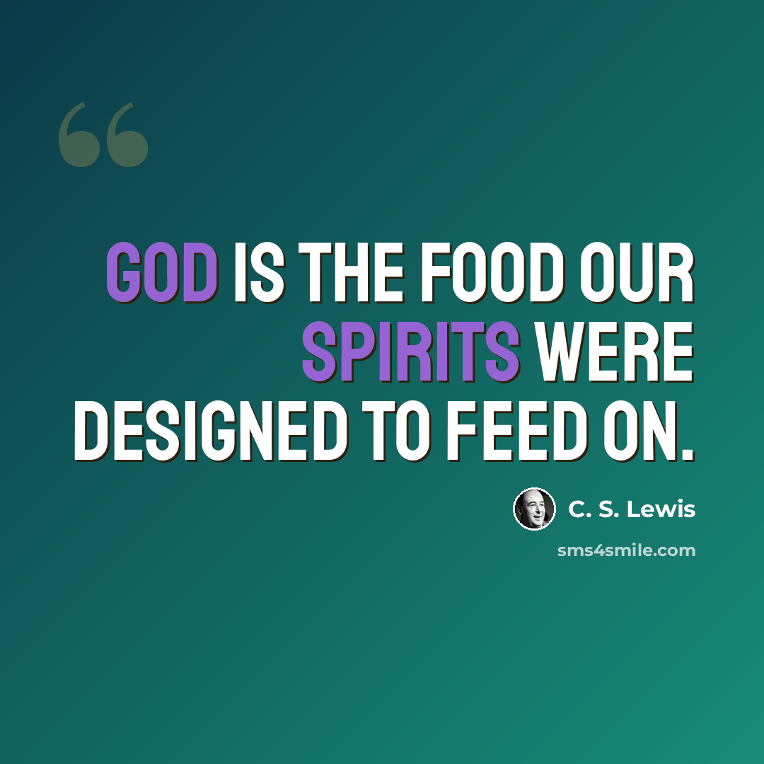 “God is the food our spirits were designed to feed on.” quote by C. S. Lewis