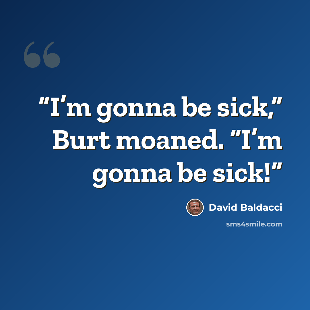 “I’m gonna be sick,” Burt moaned. “I’m gonna be sick!” quote by David Baldacci