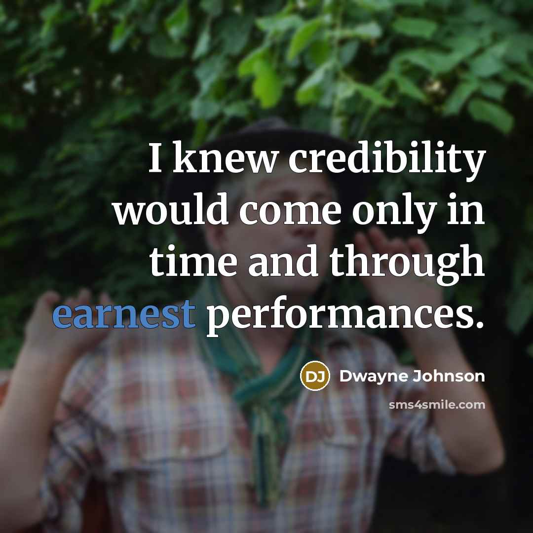 “I knew credibility would come only in time and through earnest performances.” quote by Dwayne Johnson