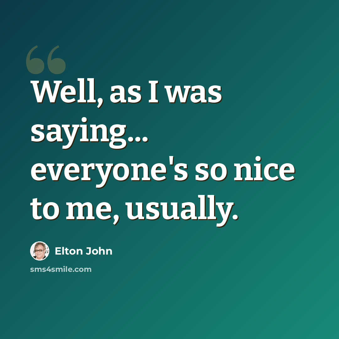 “Well, as I was saying... everyone's so nice to me, usually.” quote by Elton John