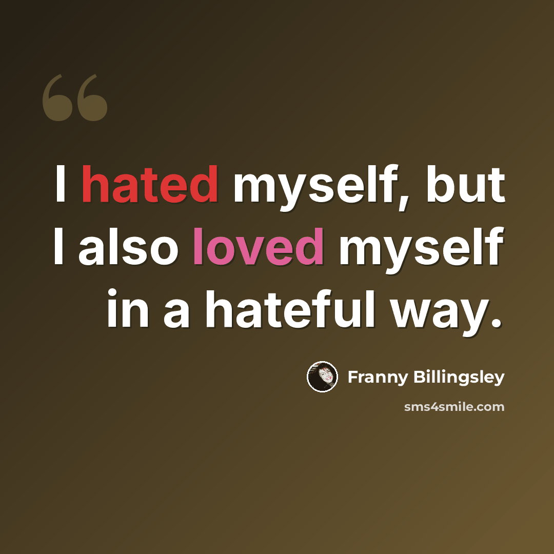 “I hated myself, but I also loved myself in a hateful way.” quote by Franny Billingsley