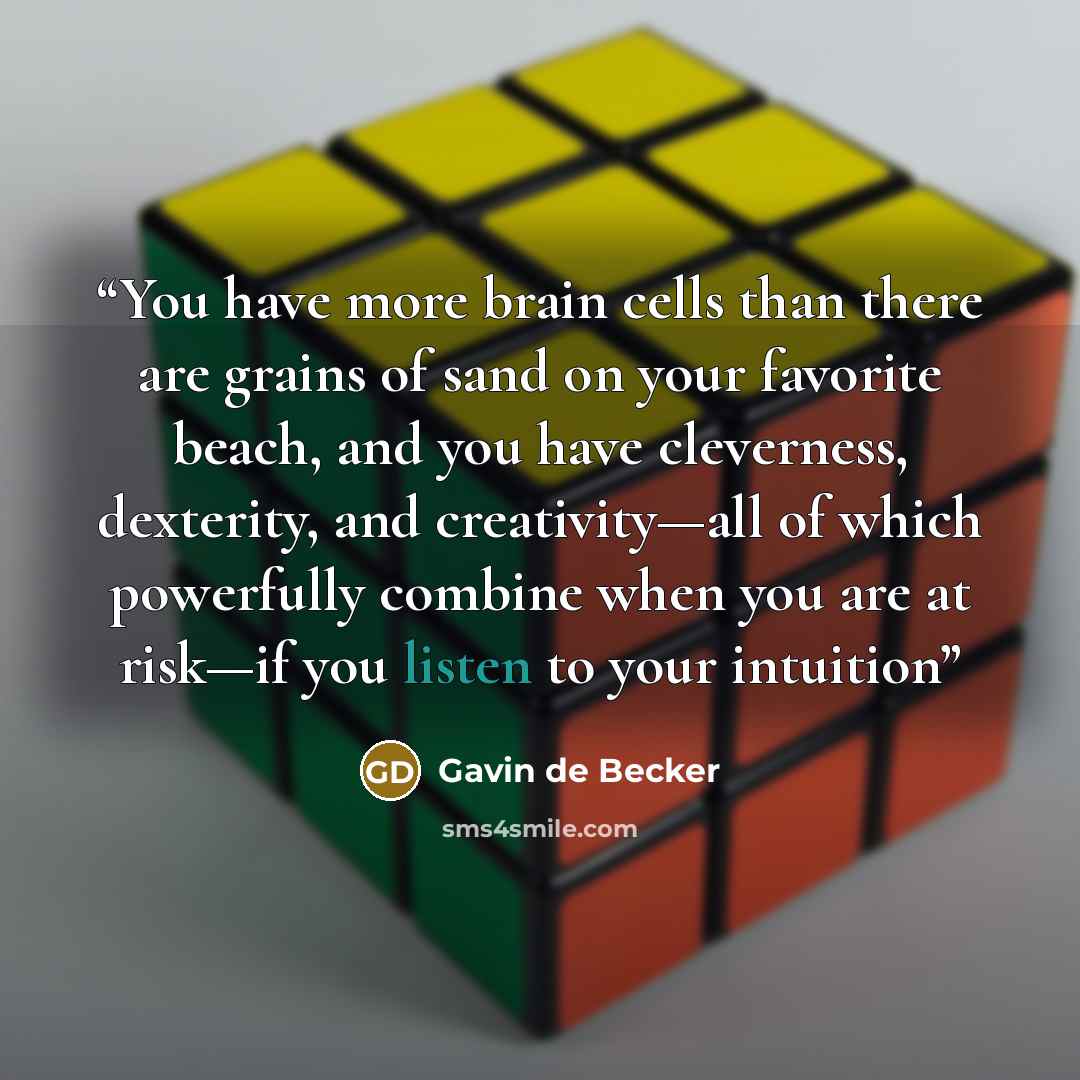 “You have more brain cells than there are grains of sand on your favorite beach, and you have cleverness, dexterity, and creativity—all of which powerfully combine when you are at risk—if you listen to your intuition” quote by Gavin de Becker