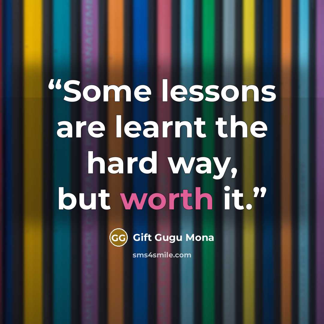 “Some lessons are learnt the hard way, but worth it.” quote by Gift Gugu Mona