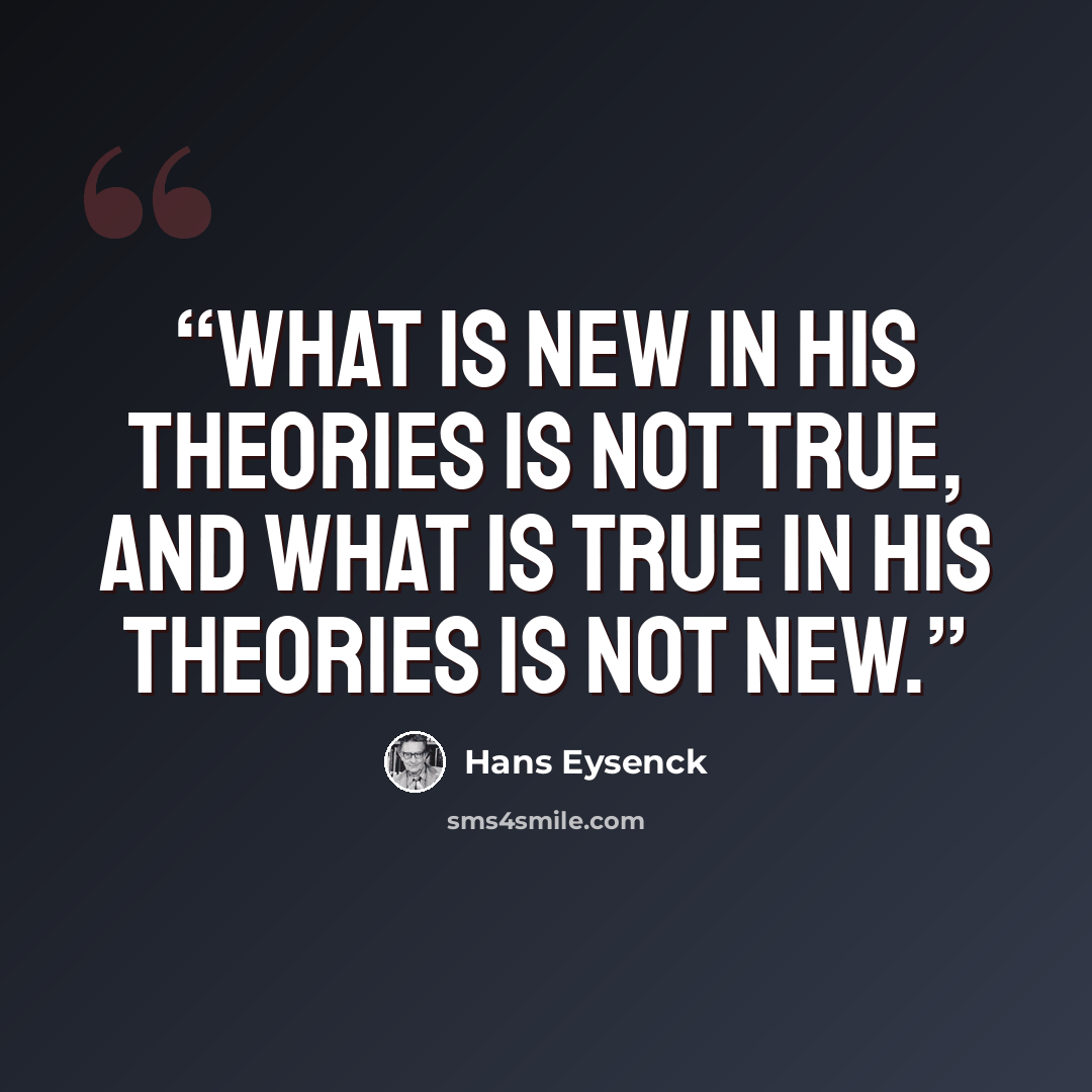 “what is new in his theories is not true, and what is true in his theories is not new.” quote by Hans Eysenck