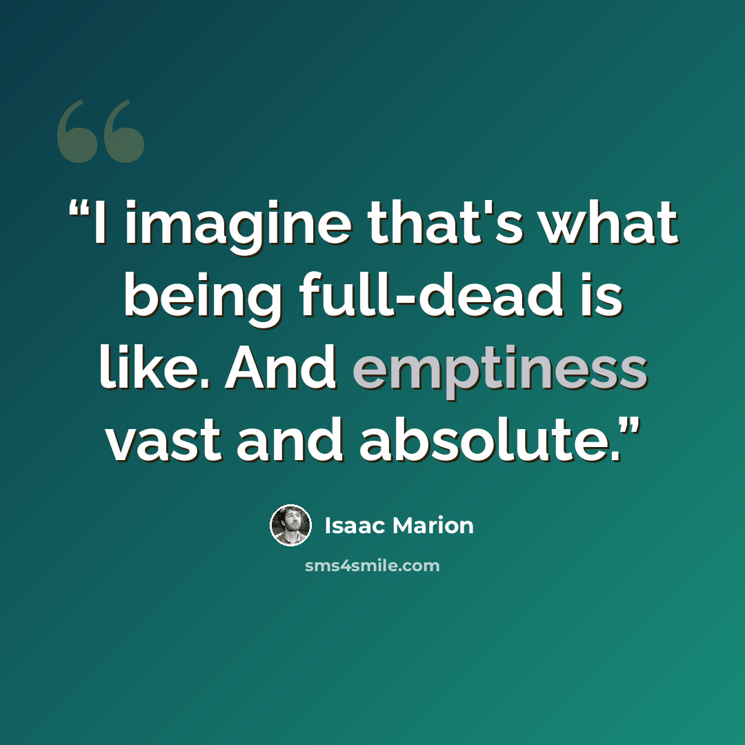 “I imagine that's what being full-dead is like. And emptiness vast and absolute.” quote by Isaac Marion