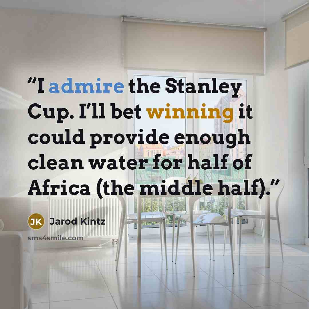 “I admire the Stanley Cup. I’ll bet winning it could provide enough clean water for half of Africa (the middle half).” quote by Jarod Kintz