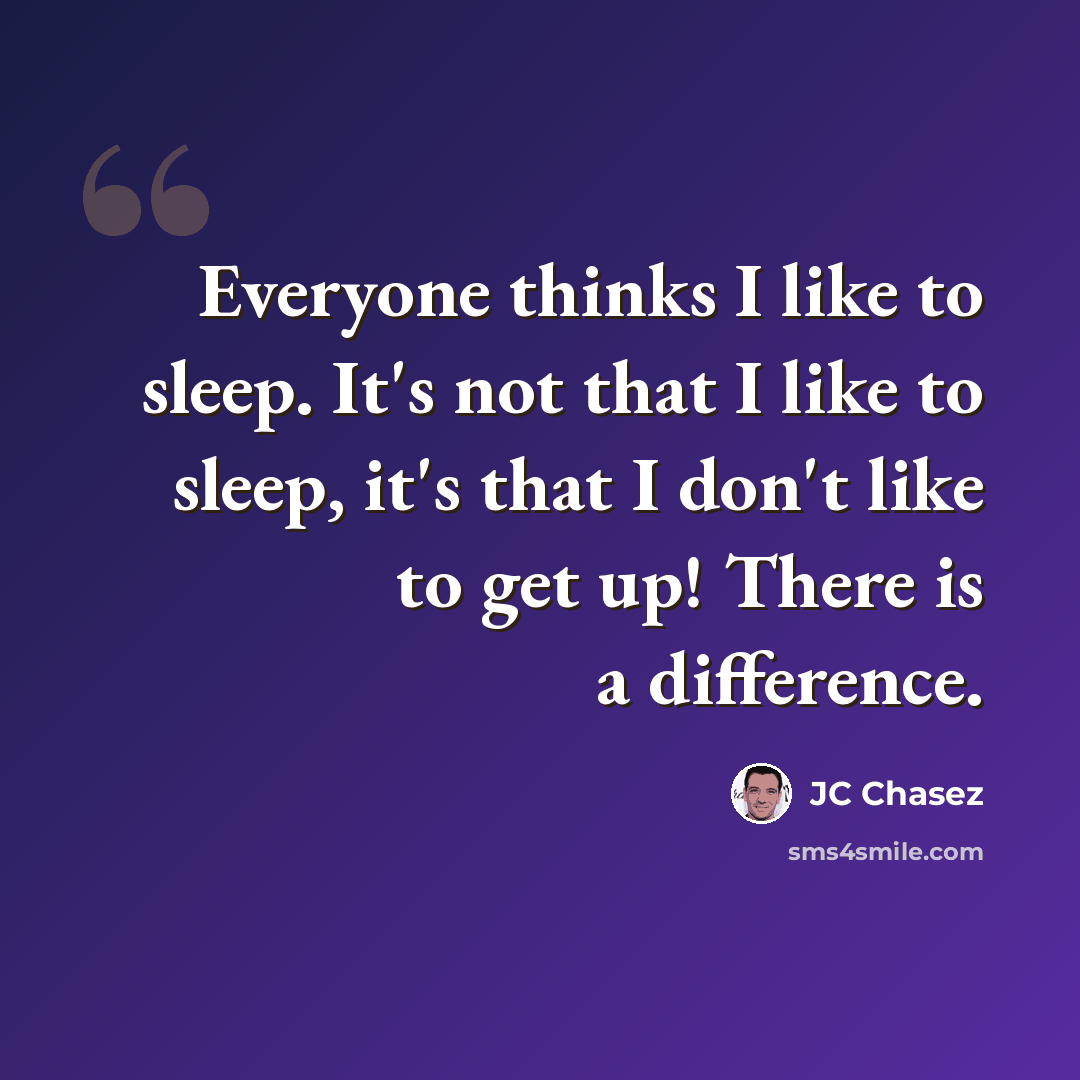 “Everyone thinks I like to sleep. It's not that I like to sleep, it's that I don't like to get up! There is a difference.” quote by JC Chasez